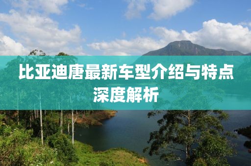 比亞迪唐最新車型介紹與特點深度解析