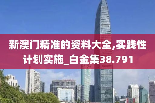 新澳門精準的資料大全,實踐性計劃實施_白金集38.791