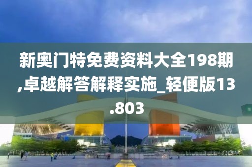新奧門特免費資料大全198期,卓越解答解釋實施_輕便版13.803