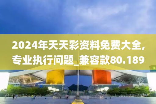 2024年天天彩資料免費大全,專業執行問題_兼容款80.189