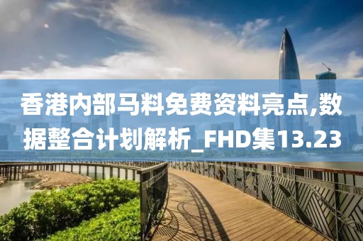 香港內部馬料免費資料亮點,數據整合計劃解析_FHD集13.23