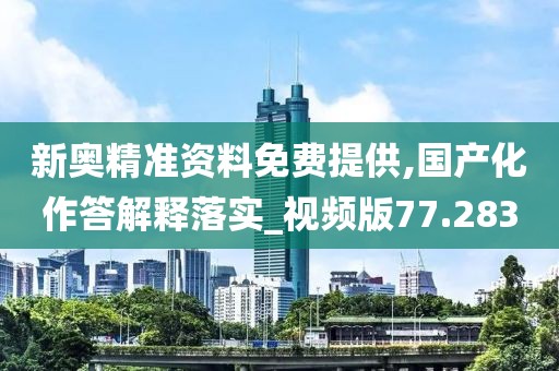 新奧精準資料免費提供,國產化作答解釋落實_視頻版77.283