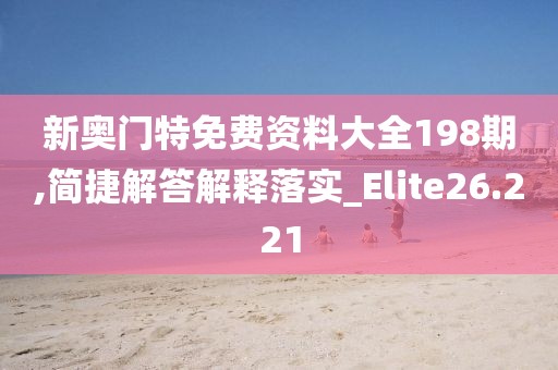 新奧門特免費資料大全198期,簡捷解答解釋落實_Elite26.221
