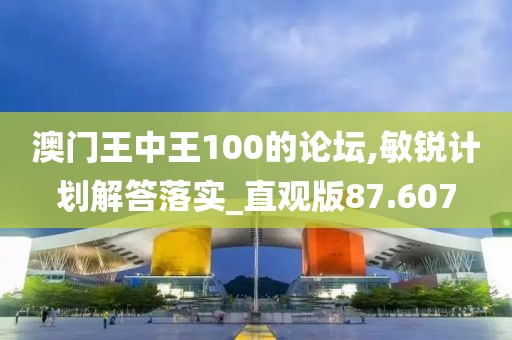 澳門王中王100的論壇,敏銳計劃解答落實_直觀版87.607
