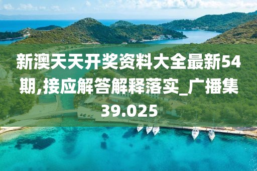 新澳天天開獎資料大全最新54期,接應解答解釋落實_廣播集39.025