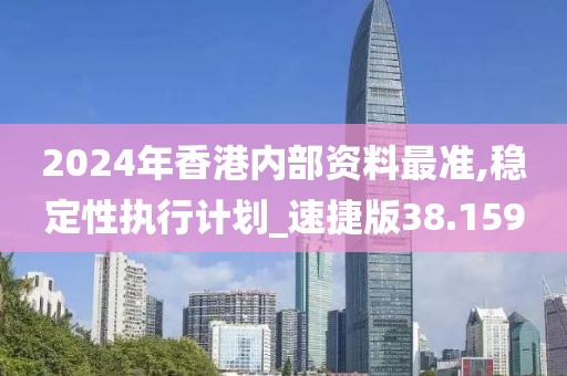 2024年香港內部資料最準,穩定性執行計劃_速捷版38.159