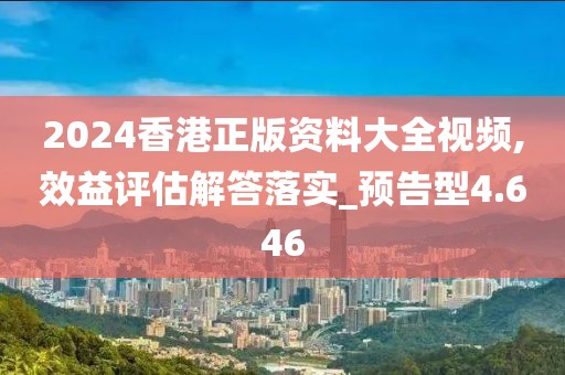 2024香港正版資料大全視頻,效益評估解答落實_預告型4.646