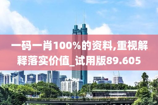 一碼一肖100%的資料,重視解釋落實價值_試用版89.605