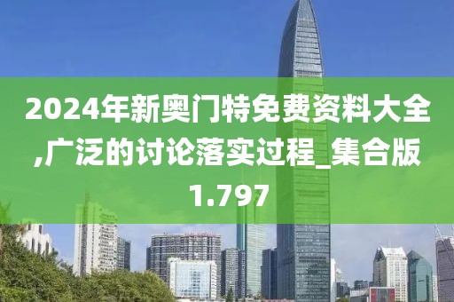 2024年新奧門特免費資料大全,廣泛的討論落實過程_集合版1.797