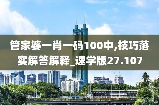 管家婆一肖一碼100中,技巧落實解答解釋_速學版27.107