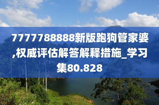 7777788888新版跑狗管家婆,權威評估解答解釋措施_學習集80.828