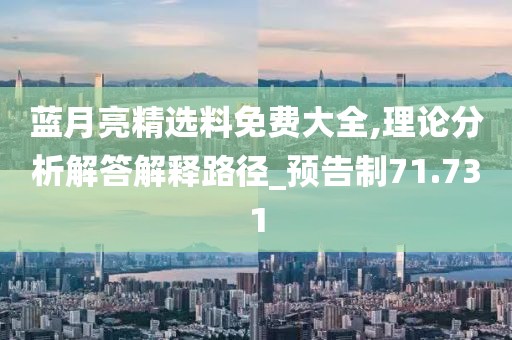 藍月亮精選料免費大全,理論分析解答解釋路徑_預告制71.731