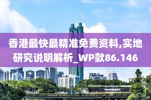 香港最快最精準免費資料,實地研究說明解析_WP款86.146