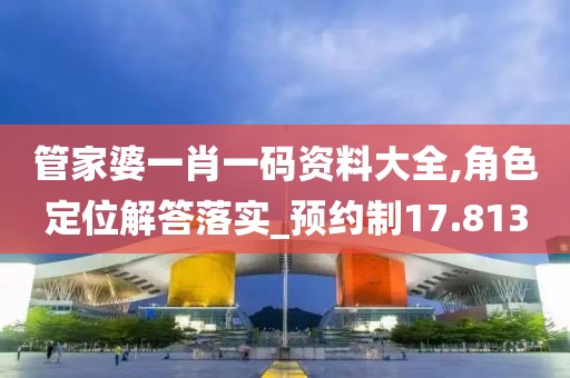 管家婆一肖一碼資料大全,角色定位解答落實_預約制17.813