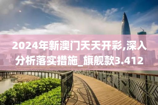 2024年新澳門天天開彩,深入分析落實措施_旗艦款3.412