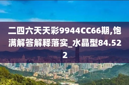 二四六天天彩9944CC66期,飽滿解答解釋落實_水晶型84.522