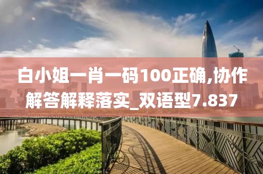 白小姐一肖一碼100正確,協作解答解釋落實_雙語型7.837