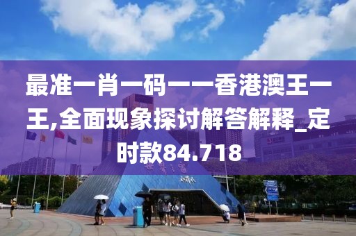 最準一肖一碼一一香港澳王一王,全面現象探討解答解釋_定時款84.718