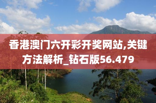 香港澳門六開彩開獎網站,關鍵方法解析_鉆石版56.479