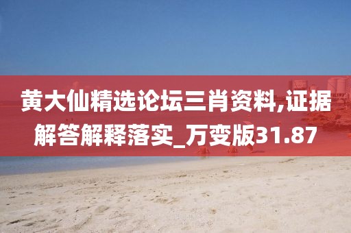 黃大仙精選論壇三肖資料,證據解答解釋落實_萬變版31.87