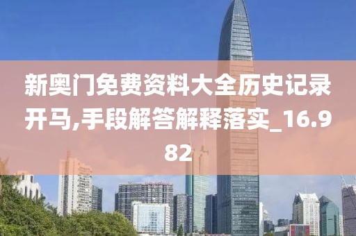新奧門免費資料大全歷史記錄開馬,手段解答解釋落實_16.982