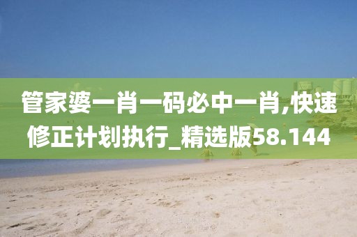 管家婆一肖一碼必中一肖,快速修正計劃執行_精選版58.144