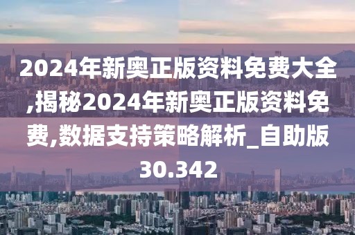 2024年新奧正版資料免費大全,揭秘2024年新奧正版資料免費,數據支持策略解析_自助版30.342