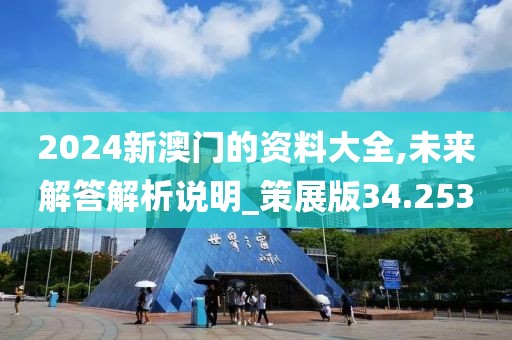 2024新澳門的資料大全,未來解答解析說明_策展版34.253