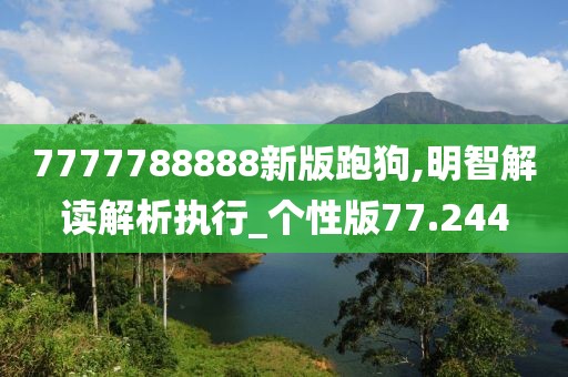 7777788888新版跑狗,明智解讀解析執行_個性版77.244