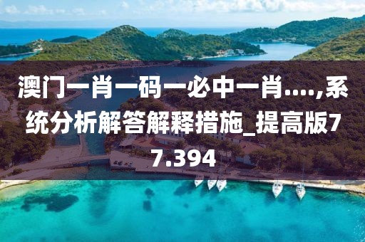 澳門一肖一碼一必中一肖....,系統分析解答解釋措施_提高版77.394