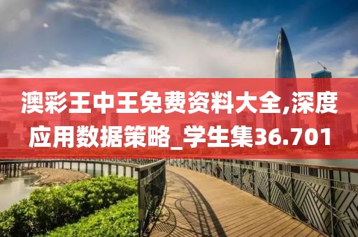 澳彩王中王免費資料大全,深度應用數據策略_學生集36.701