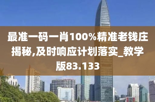 最準一碼一肖100%精準老錢莊揭秘,及時響應計劃落實_教學版83.133