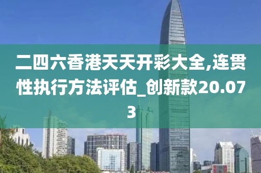二四六香港天天開彩大全,連貫性執行方法評估_創新款20.073
