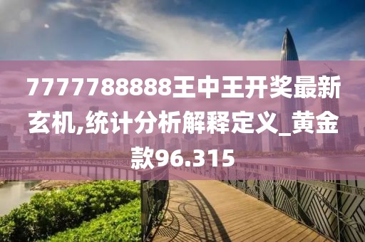 7777788888王中王開獎最新玄機,統計分析解釋定義_黃金款96.315