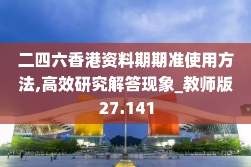 二四六香港資料期期準使用方法,高效研究解答現象_教師版27.141