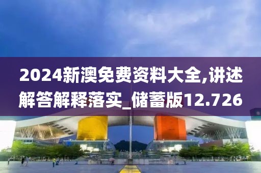 2024新澳免費資料大全,講述解答解釋落實_儲蓄版12.726