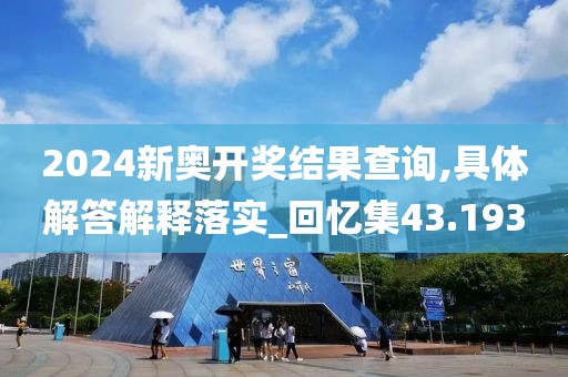 2024新奧開獎結果查詢,具體解答解釋落實_回憶集43.193