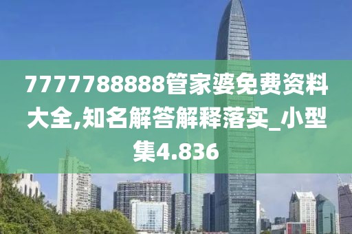7777788888管家婆免費資料大全,知名解答解釋落實_小型集4.836