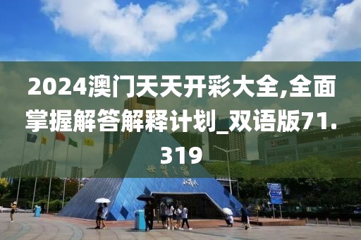 2024澳門天天開彩大全,全面掌握解答解釋計劃_雙語版71.319