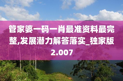 管家婆一碼一肖最準資料最完整,發展潛力解答落實_獨家版2.007