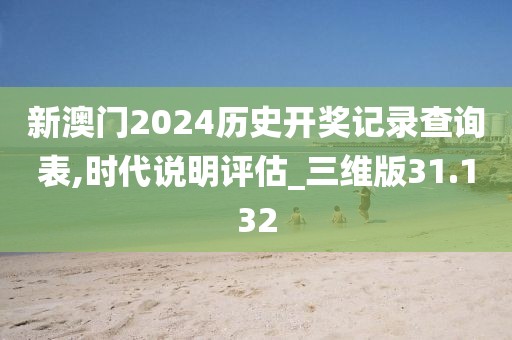 新澳門2024歷史開獎記錄查詢表,時代說明評估_三維版31.132