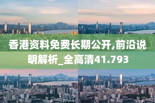 香港資料免費長期公開,前沿說明解析_全高清41.793
