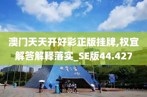 澳門天天開好彩正版掛牌,權宜解答解釋落實_SE版44.427