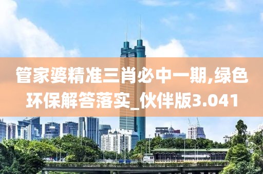 管家婆精準三肖必中一期,綠色環保解答落實_伙伴版3.041