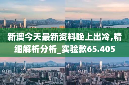 新澳今天最新資料晚上出冷,精細解析分析_實驗款65.405
