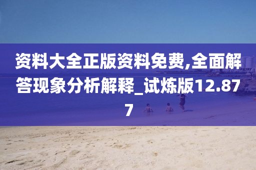 資料大全正版資料免費,全面解答現象分析解釋_試煉版12.877