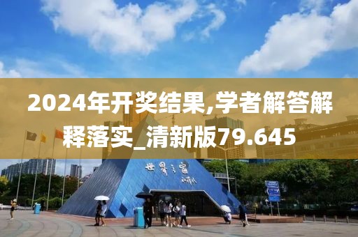 2024年開獎結果,學者解答解釋落實_清新版79.645