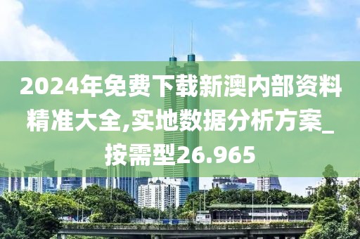 2024年免費下載新澳內部資料精準大全,實地數據分析方案_按需型26.965
