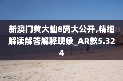新澳門黃大仙8碼大公開,精細解讀解答解釋現象_AR款5.324