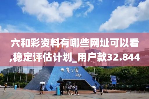 六和彩資料有哪些網址可以看,穩定評估計劃_用戶款32.844